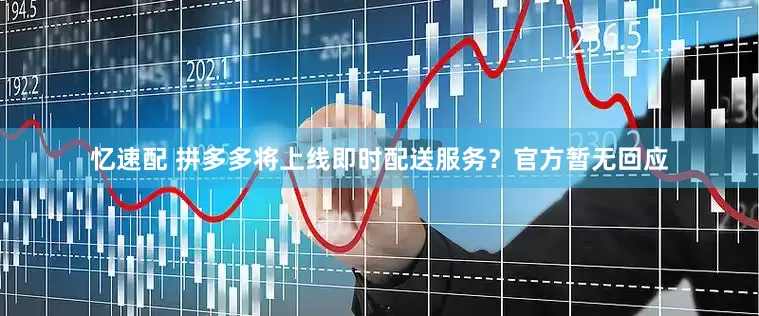 忆速配 拼多多将上线即时配送服务？官方暂无回应
