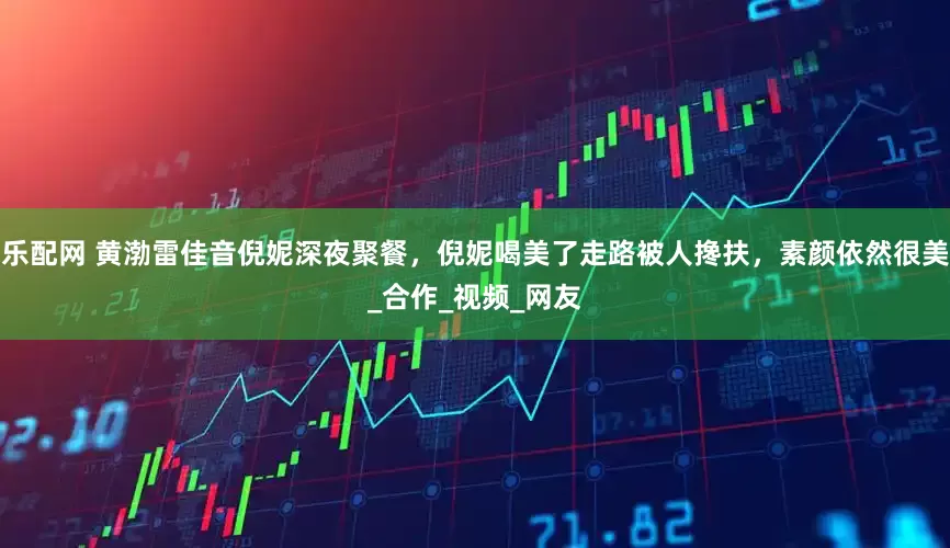 乐配网 黄渤雷佳音倪妮深夜聚餐，倪妮喝美了走路被人搀扶，素颜依然很美_合作_视频_网友