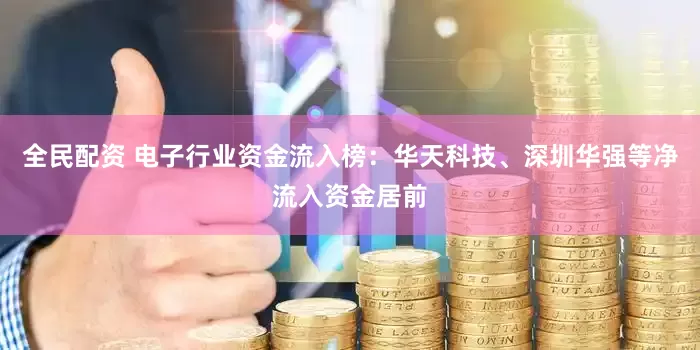 全民配资 电子行业资金流入榜：华天科技、深圳华强等净流入资金居前