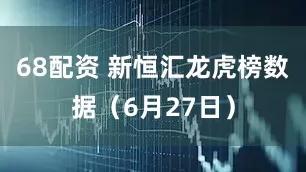 68配资 新恒汇龙虎榜数据（6月27日）