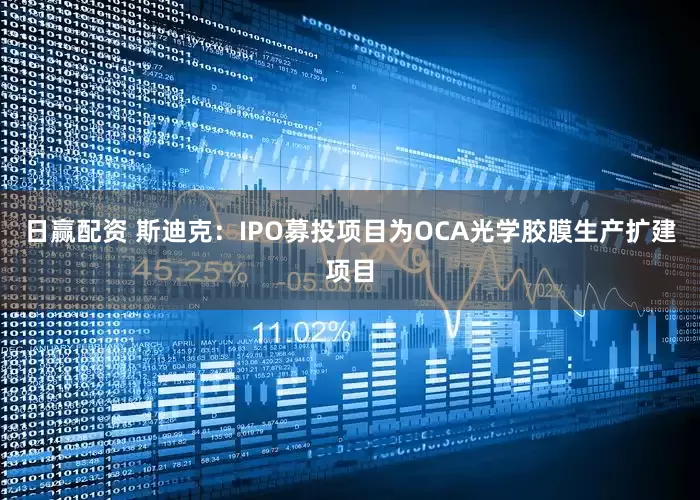 日赢配资 斯迪克：IPO募投项目为OCA光学胶膜生产扩建项目