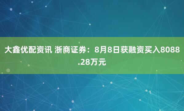 大鑫优配资讯 浙商证券：8月8日获融资买入8088.28万元