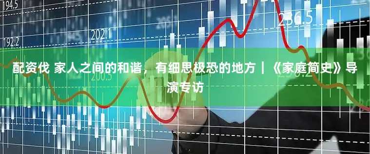 配资伐 家人之间的和谐，有细思极恐的地方｜《家庭简史》导演专访