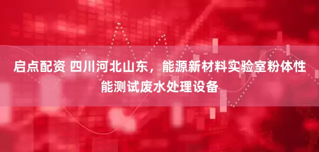 启点配资 四川河北山东，能源新材料实验室粉体性能测试废水处理设备