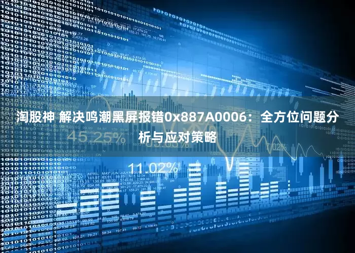 淘股神 解决鸣潮黑屏报错0x887A0006：全方位问题分析与应对策略