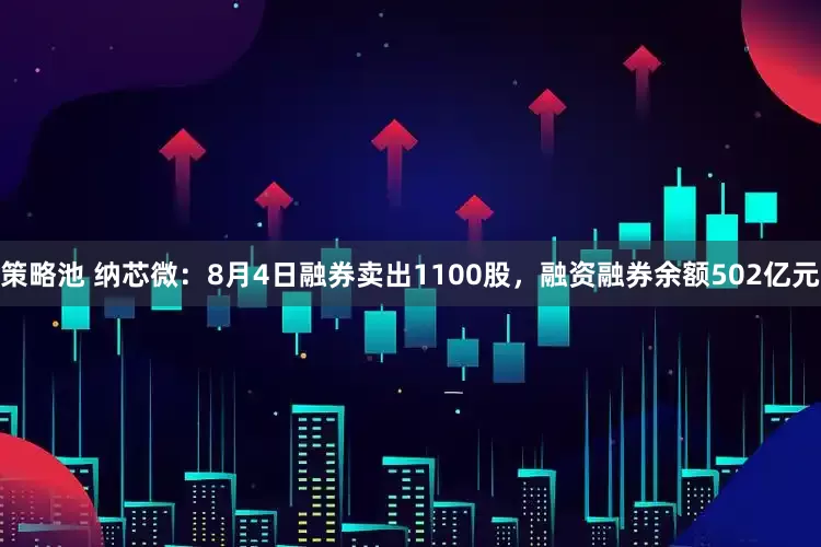 策略池 纳芯微：8月4日融券卖出1100股，融资融券余额502亿元