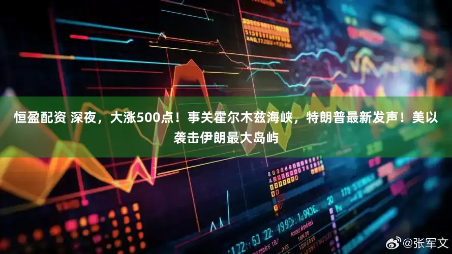 恒盈配资 深夜，大涨500点！事关霍尔木兹海峡，特朗普最新发声！美以袭击伊朗最大岛屿